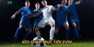 Kèo chấp trực tiếp Ev99: Hướng dẫn tối ưu tỷ lệ thắng cược
