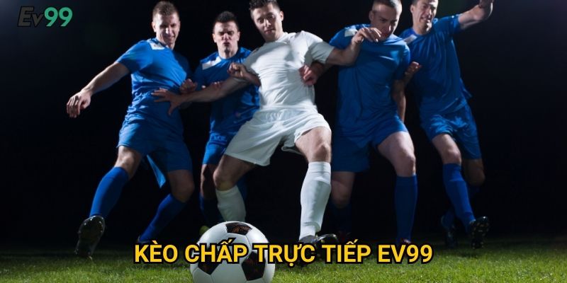 Kèo chấp trực tiếp Ev99: Hướng dẫn tối ưu tỷ lệ thắng cược