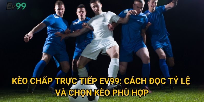 Kèo chấp trực tiếp Ev99: Cách đọc tỷ lệ và chọn kèo phù hợp