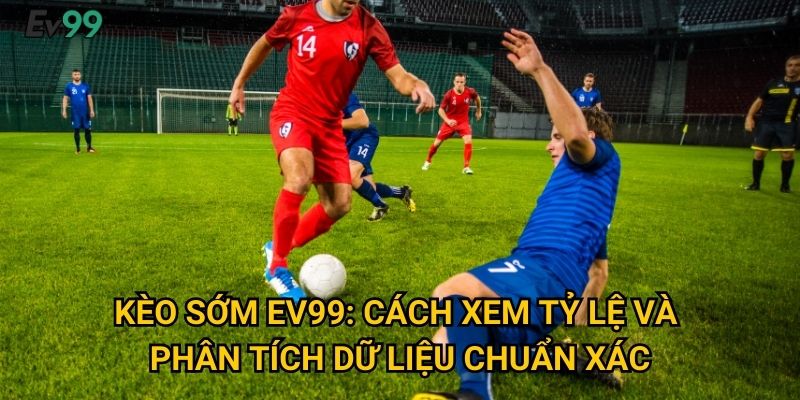 Kèo sớm Ev99: Cách xem tỷ lệ và phân tích dữ liệu chuẩn xác