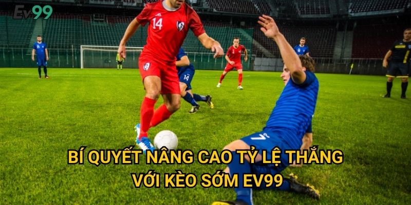 Bí quyết nâng cao tỷ lệ thắng với kèo sớm Ev99
