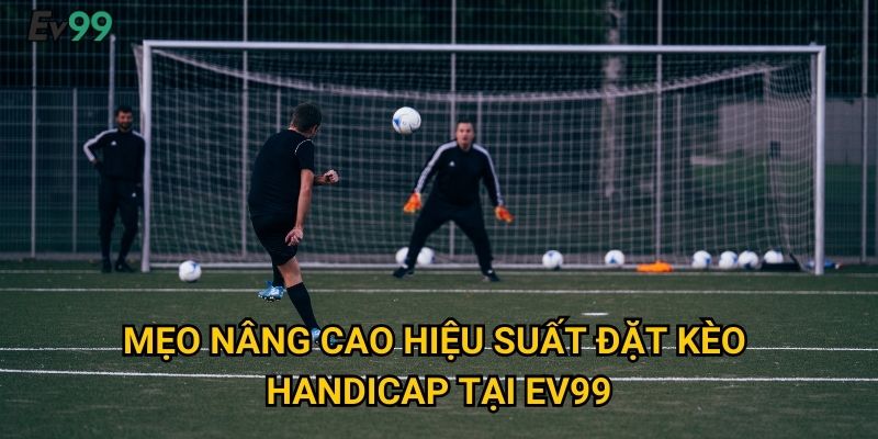 Mẹo nâng cao hiệu suất đặt kèo handicap tại Ev99