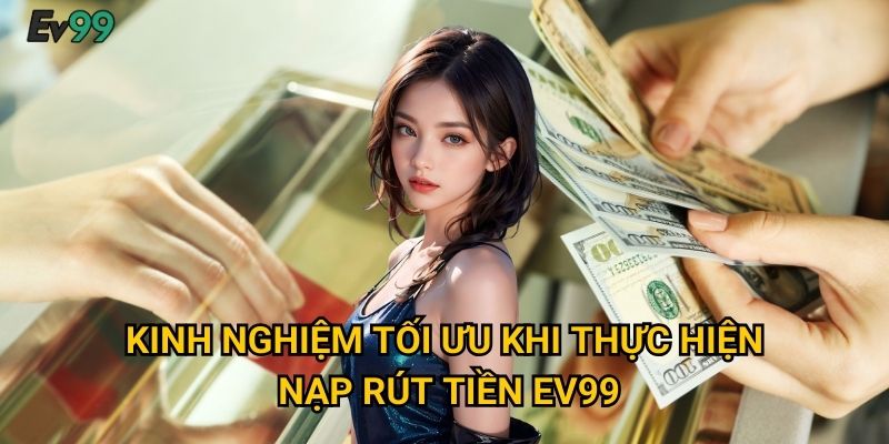 Kinh nghiệm tối ưu khi thực hiện nạp rút tiền Ev99