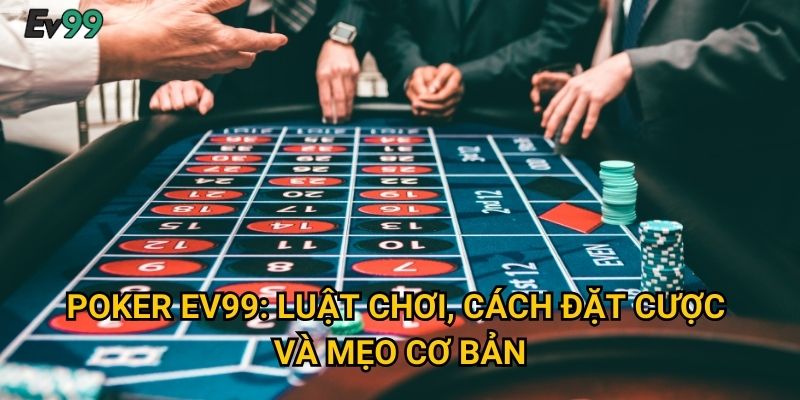 Poker Ev99: Luật chơi, cách đặt cược và mẹo cơ bản