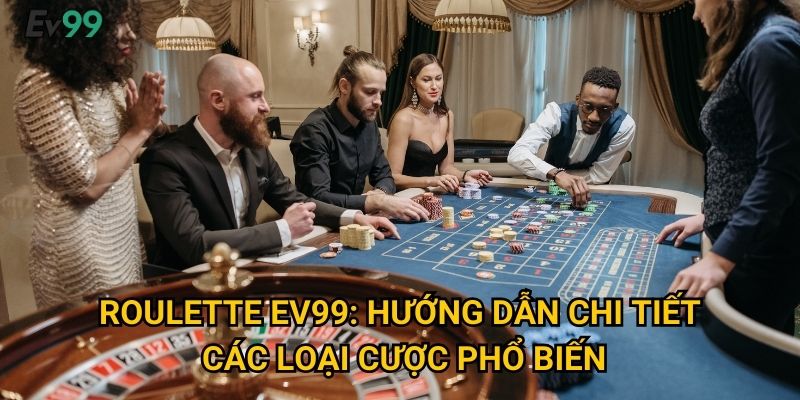 Roulette Ev99: Hướng dẫn chi tiết các loại cược phổ biến