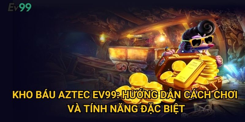 Kho báu Aztec Ev99: Hướng dẫn cách chơi và tính năng đặc biệt