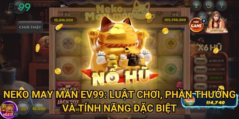 Neko May Mắn Ev99: Luật chơi, phần thưởng và tính năng đặc biệt