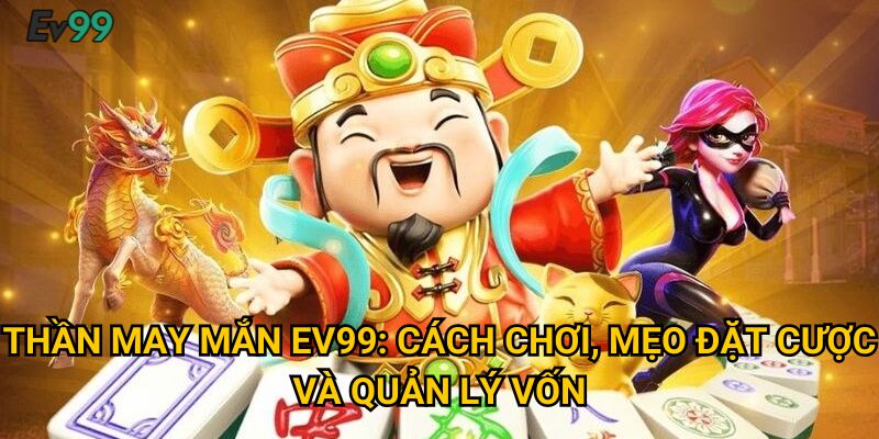 Thần May Mắn Ev99: Cách chơi, mẹo đặt cược và quản lý vốn