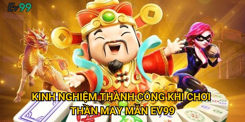 Kinh nghiệm thành công khi chơi thần may mắn Ev99