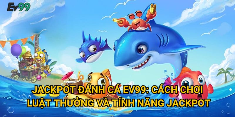 Jackpot đánh cá Ev99: Cách chơi, luật thưởng và tính năng jackpot