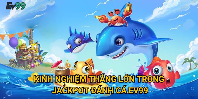 Kinh nghiệm thắng lớn trong jackpot đánh cá Ev99