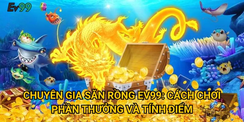 Chuyên gia săn rồng Ev99: Cách chơi, phần thưởng và tính điểm
