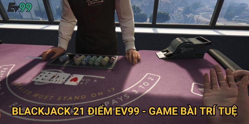 Thách Thức 21 Điểm - Blackjack 21 Điểm Ev99 Đỉnh Cao 2 Blackjack 21 Điểm Ev99 - Game Bài Trí Tuệ