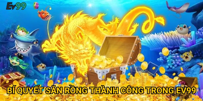 Bí quyết săn rồng thành công trong Ev99