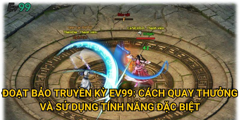 Đoạt bảo truyền kỳ Ev99: Cách quay thưởng và sử dụng tính năng đặc biệt