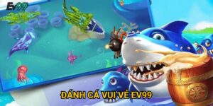 Đánh cá vui vẻ Ev99: Hướng dẫn bắn cá và mẹo thắng dễ dàng