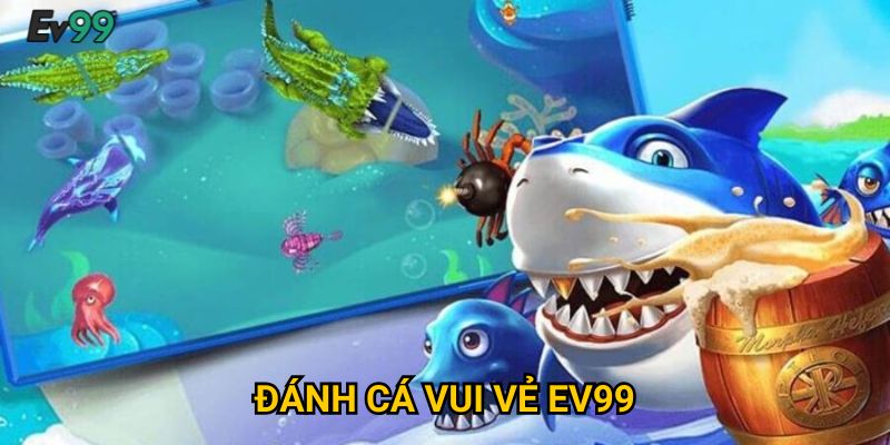 Đánh cá vui vẻ Ev99: Hướng dẫn bắn cá và mẹo thắng dễ dàng