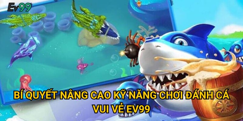 Bí quyết nâng cao kỹ năng chơi đánh cá vui vẻ Ev99